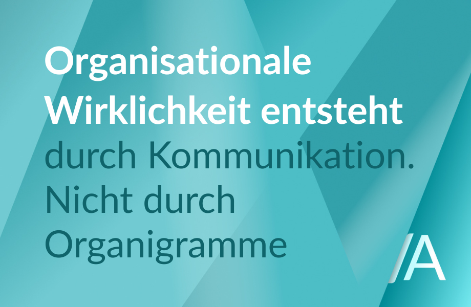 Grafik mit dem Text „Organisationale Wirklichkeit entsteht durch Kommunikation. Nicht durch Organigramm.“